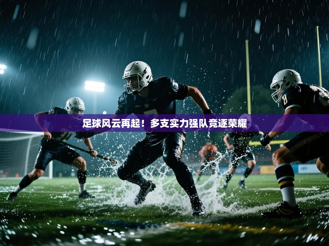 足球风云再起！多支实力强队竞逐荣耀  第2张