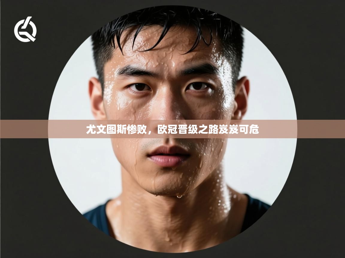 尤文图斯惨败,欧冠晋级之路岌岌可危