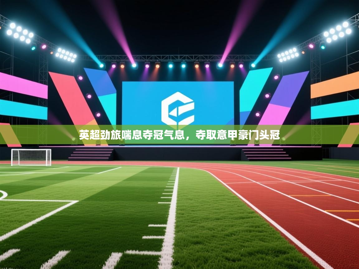 英超劲旅喘息夺冠气息，夺取意甲豪门头冠  第1张