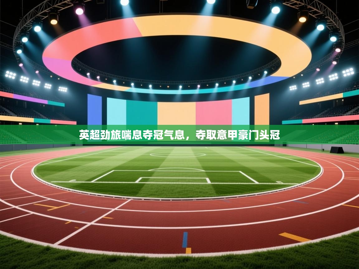 英超劲旅喘息夺冠气息，夺取意甲豪门头冠  第2张