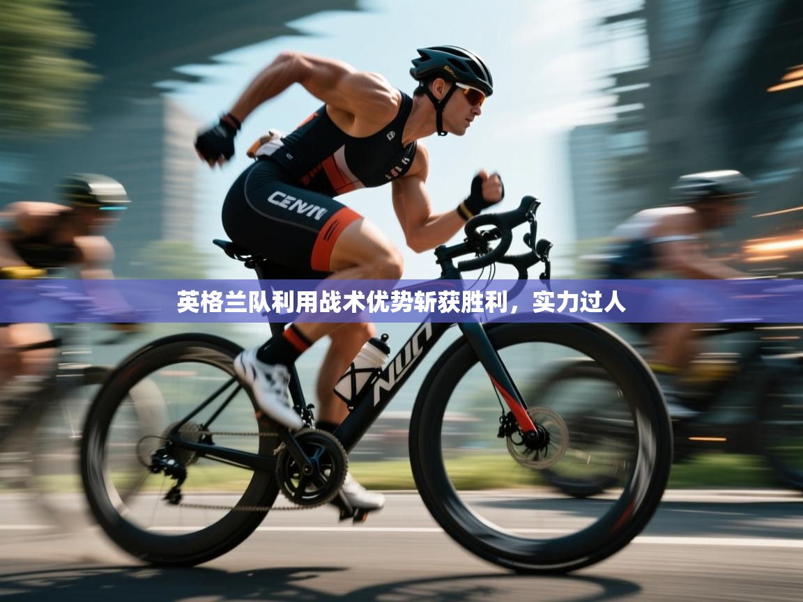 英格兰队利用战术优势斩获胜利,实力过人