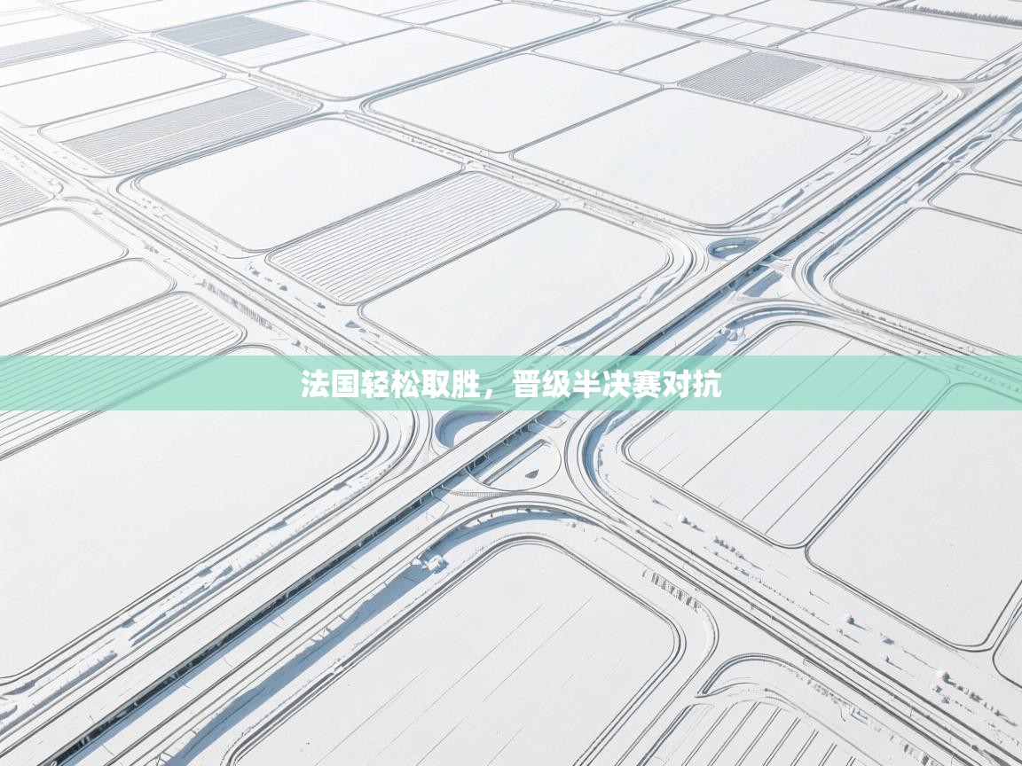 法国轻松取胜，晋级半决赛对抗