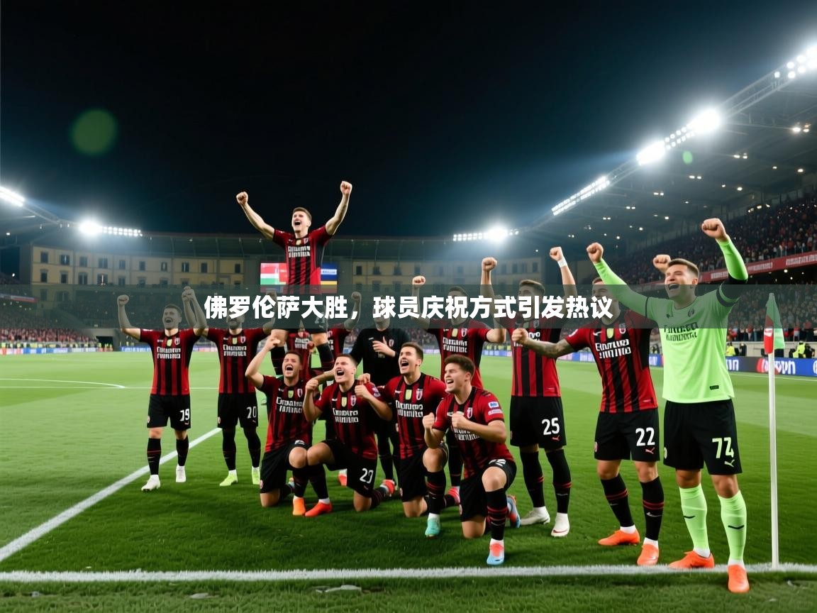佛罗伦萨大胜,球员庆祝方式引发热议
