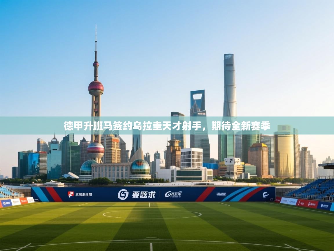 德甲升班马签约乌拉圭天才射手,期待全新赛季