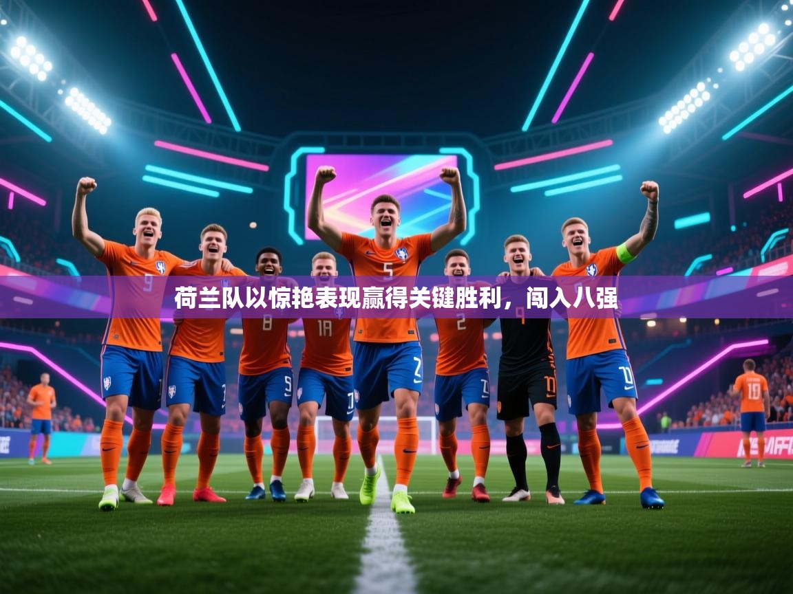 荷兰队以惊艳表现赢得关键胜利，闯入八强  第2张