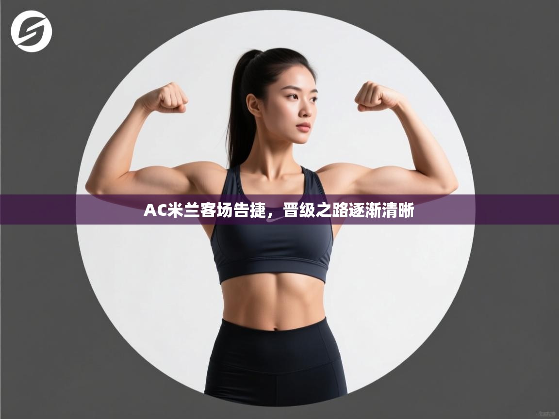 AC米兰客场告捷,晋级之路逐渐清晰 第1张